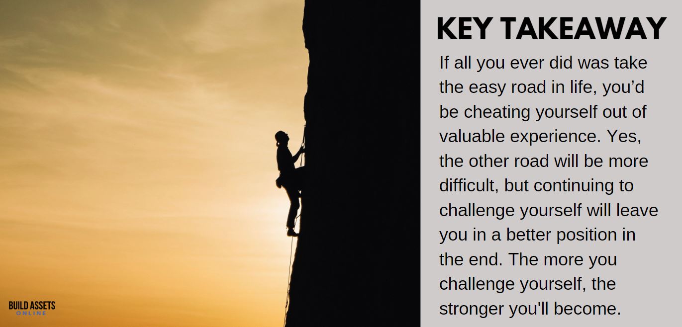 Dropshipping Done for You Takeaway: If all you ever did was take the easy road in life, you’d be cheating yourself out of valuable experience. Yes, the other road will be more difficult, but continuing to challenge yourself will leave you in a better position in the end. The more you challenge yourself, the stronger you'll become.